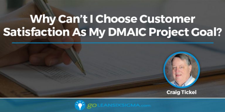 Why Can�t I Choose Customer Satisfaction As My DMAIC Project Goal?